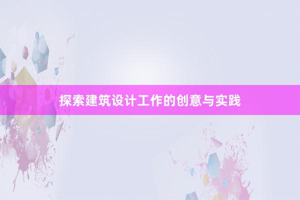 探索建筑设计工作的创意与实践